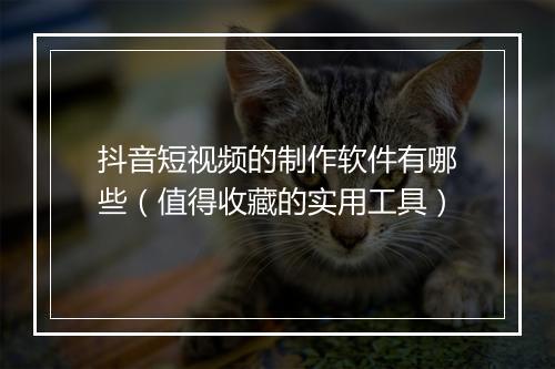 抖音短视频的制作软件有哪些（值得收藏的实用工具）