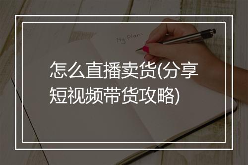 怎么直播卖货(分享短视频带货攻略)