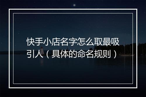 快手小店名字怎么取最吸引人（具体的命名规则）