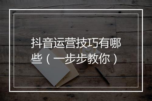 抖音运营技巧有哪些（一步步教你）