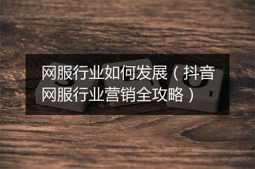 网服行业如何发展（抖音网服行业营销全攻略）
