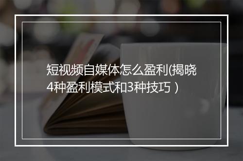 短视频自媒体怎么盈利(揭晓4种盈利模式和3种技巧）
