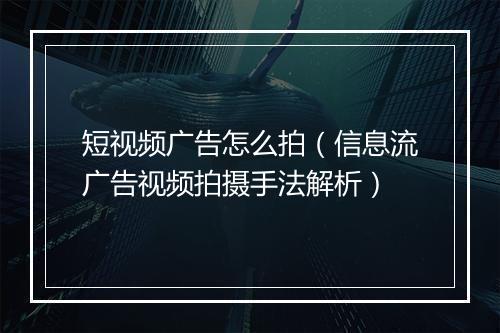 短视频广告怎么拍（信息流广告视频拍摄手法解析）