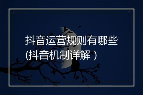 抖音运营规则有哪些(抖音机制详解）