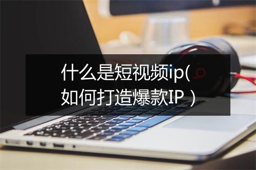 什么是短视频ip(如何打造爆款IP）