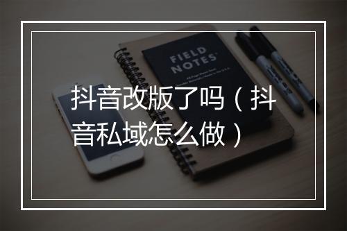 抖音改版了吗（抖音私域怎么做）