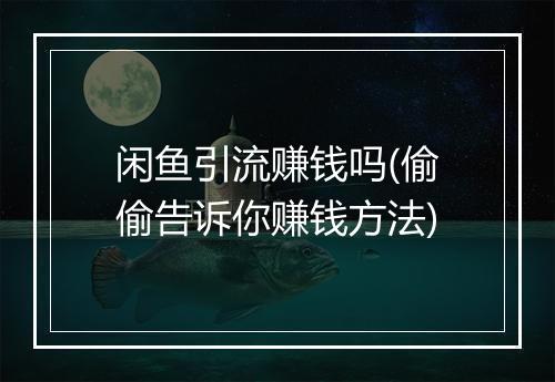 闲鱼引流赚钱吗(偷偷告诉你赚钱方法)