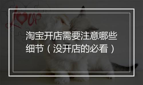 淘宝开店需要注意哪些细节（没开店的必看）