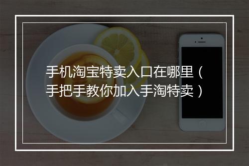 手机淘宝特卖入口在哪里（手把手教你加入手淘特卖）