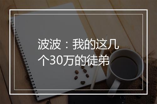波波：我的这几个30万的徒弟