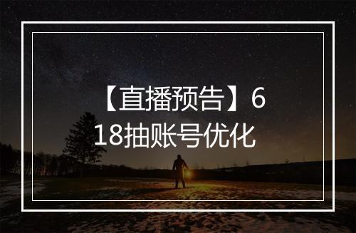 【直播预告】618抽账号优化