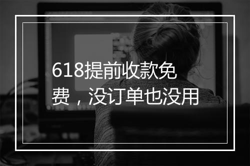 618提前收款免费，没订单也没用