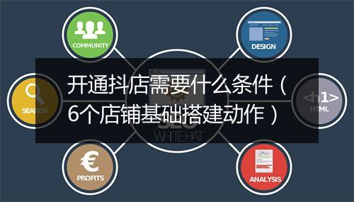 开通抖店需要什么条件（6个店铺基础搭建动作）