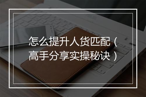 怎么提升人货匹配（高手分享实操秘诀）