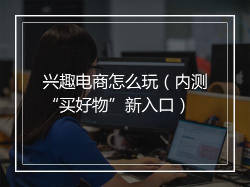 兴趣电商怎么玩（内测“买好物”新入口）
