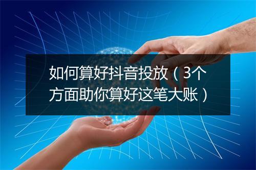 如何算好抖音投放（3个方面助你算好这笔大账）