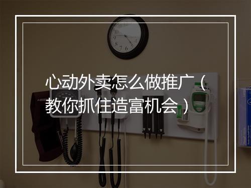 心动外卖怎么做推广（教你抓住造富机会）