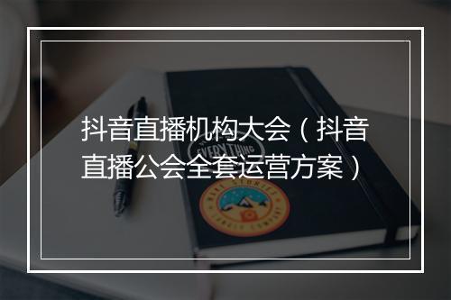 抖音直播机构大会（抖音直播公会全套运营方案）