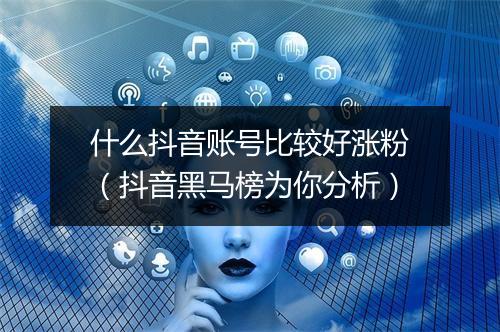 什么抖音账号比较好涨粉（抖音黑马榜为你分析）