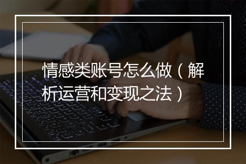 情感类账号怎么做（解析运营和变现之法）