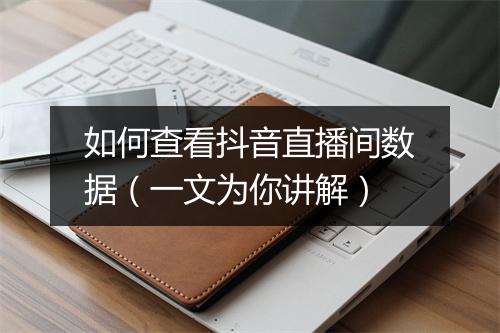 如何查看抖音直播间数据（一文为你讲解）