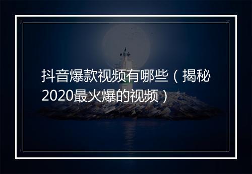 抖音爆款视频有哪些（揭秘2020最火爆的视频）