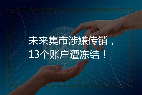 未来集市涉嫌传销，13个账户遭冻结！