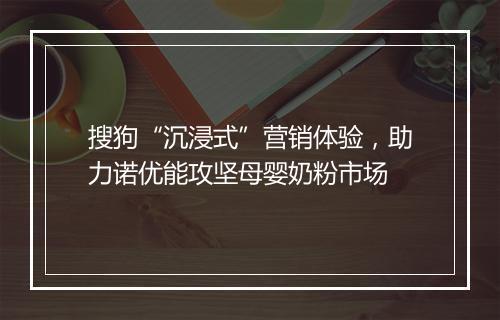 搜狗“沉浸式”营销体验，助力诺优能攻坚母婴奶粉市场