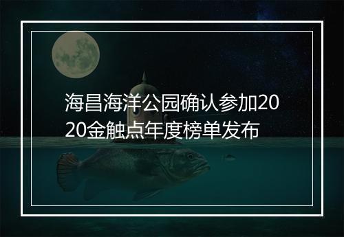 海昌海洋公园确认参加2020金触点年度榜单发布