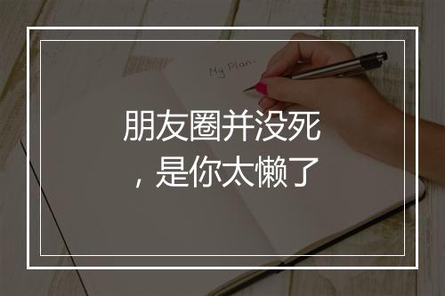 朋友圈并没死，是你太懒了