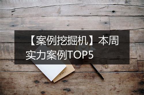 【案例挖掘机】本周实力案例TOP5