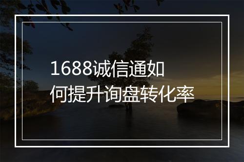1688诚信通如何提升询盘转化率