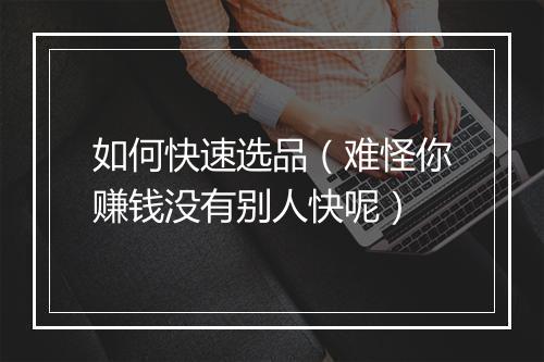 如何快速选品（难怪你赚钱没有别人快呢）