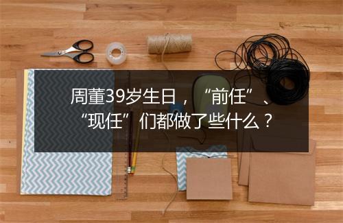 周董39岁生日，“前任”、“现任”们都做了些什么？