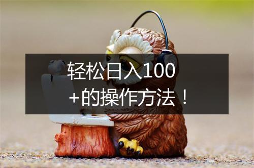 轻松日入100+的操作方法！