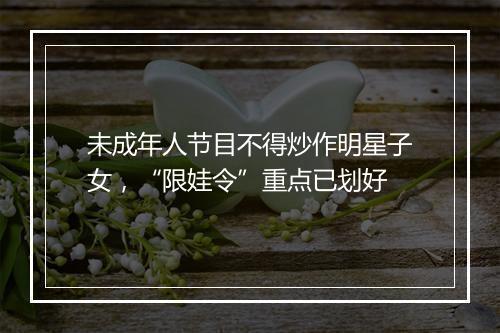 未成年人节目不得炒作明星子女，“限娃令”重点已划好