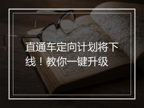直通车定向计划将下线！教你一键升级
