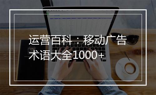 运营百科：移动广告术语大全1000+