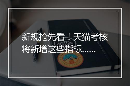 新规抢先看！天猫考核将新增这些指标……