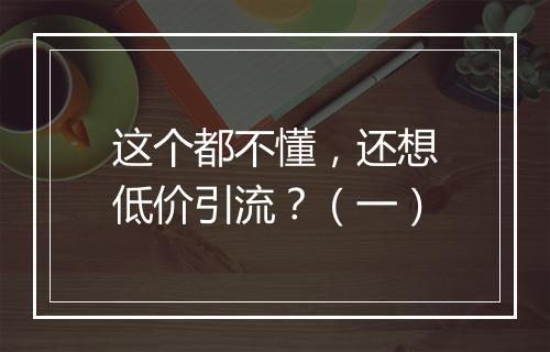 这个都不懂，还想低价引流？（一）