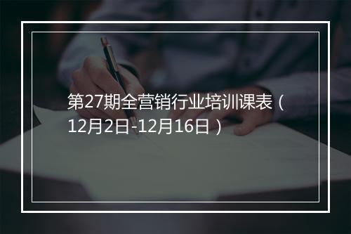 第27期全营销行业培训课表（12月2日-12月16日）