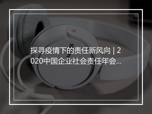 探寻疫情下的责任新风向 | 2020中国企业社会责任年会亮点全回顾