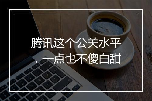 腾讯这个公关水平，一点也不傻白甜