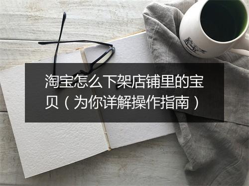 淘宝怎么下架店铺里的宝贝（为你详解操作指南）