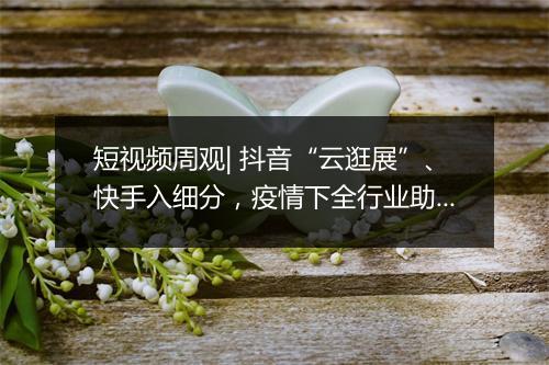 短视频周观| 抖音“云逛展”、快手入细分，疫情下全行业助农