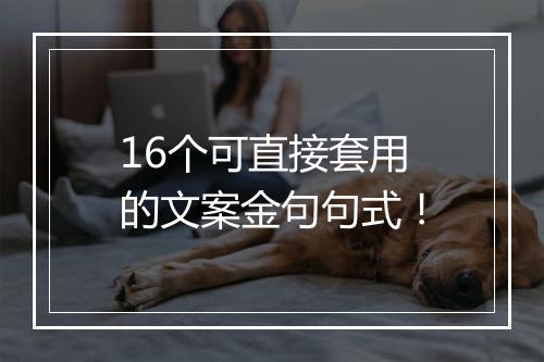 16个可直接套用的文案金句句式！