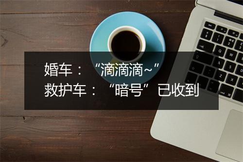 婚车：“滴滴滴~”  救护车：“暗号”已收到