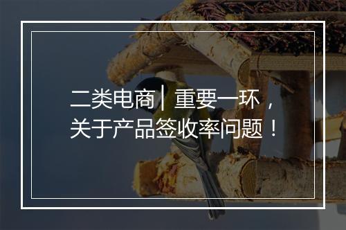 二类电商 ▏重要一环，关于产品签收率问题！