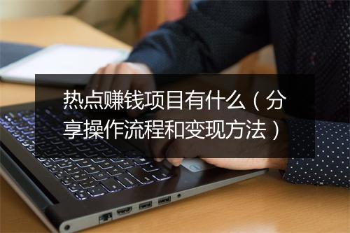 热点赚钱项目有什么（分享操作流程和变现方法）