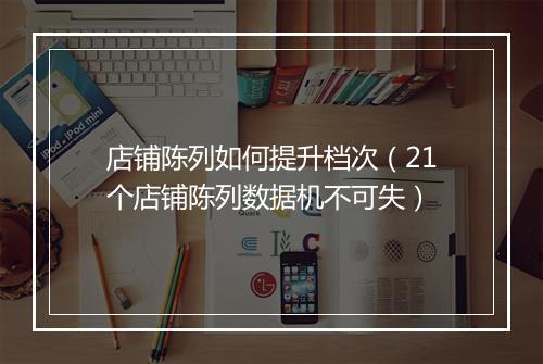 店铺陈列如何提升档次（21个店铺陈列数据机不可失）